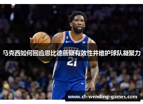 马克西如何回应恩比德质疑有效性并维护球队凝聚力