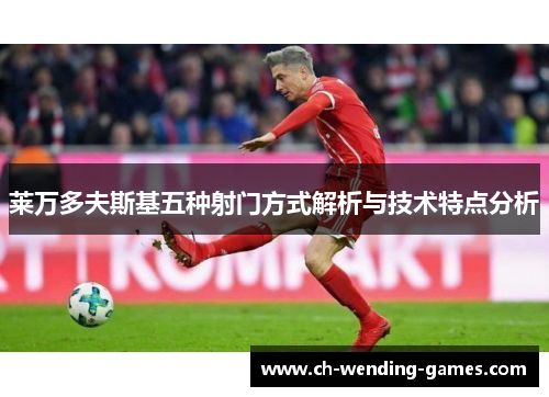 莱万多夫斯基五种射门方式解析与技术特点分析