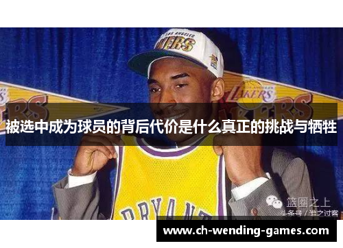 被选中成为球员的背后代价是什么真正的挑战与牺牲