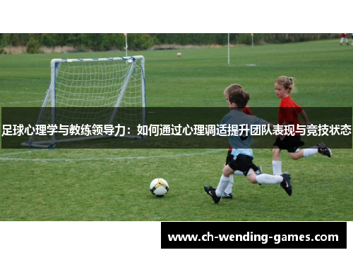 足球心理学与教练领导力：如何通过心理调适提升团队表现与竞技状态