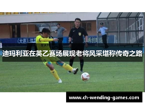 迪玛利亚在英乙赛场展现老将风采堪称传奇之路