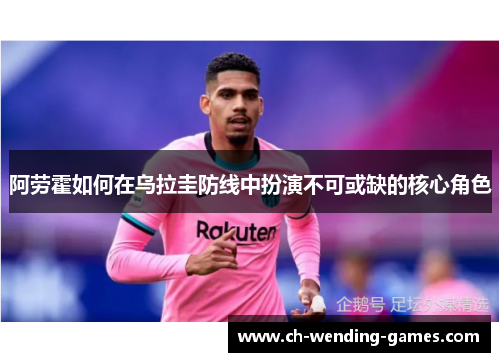 阿劳霍如何在乌拉圭防线中扮演不可或缺的核心角色