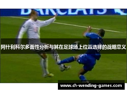 阿什利科尔多面性分析与其在足球场上位置选择的战略意义