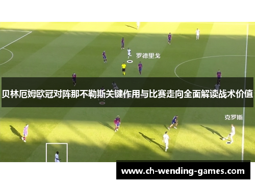 贝林厄姆欧冠对阵那不勒斯关键作用与比赛走向全面解读战术价值