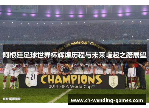 阿根廷足球世界杯辉煌历程与未来崛起之路展望