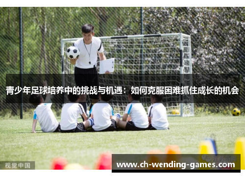 青少年足球培养中的挑战与机遇：如何克服困难抓住成长的机会