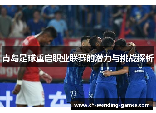 青岛足球重启职业联赛的潜力与挑战探析