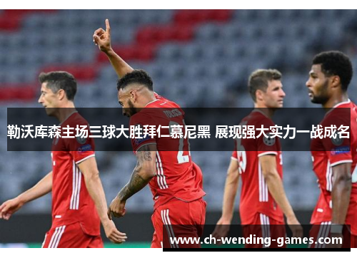 勒沃库森主场三球大胜拜仁慕尼黑 展现强大实力一战成名