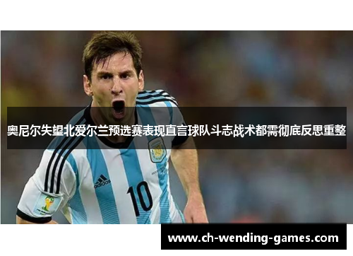 奥尼尔失望北爱尔兰预选赛表现直言球队斗志战术都需彻底反思重整
