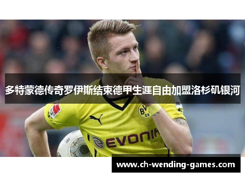 多特蒙德传奇罗伊斯结束德甲生涯自由加盟洛杉矶银河
